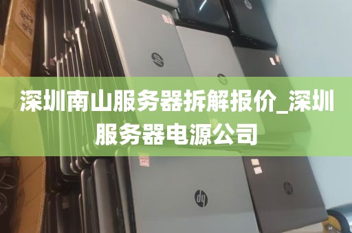 深圳南山服务器拆解报价_深圳服务器电源公司