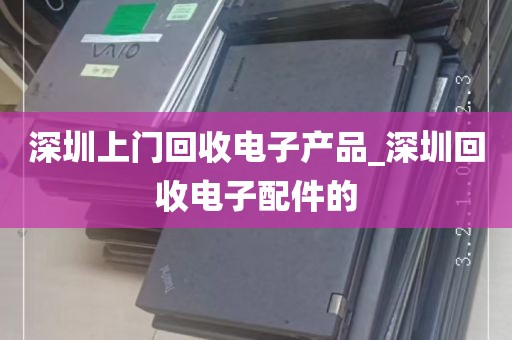 深圳上门回收电子产品_深圳回收电子配件的
