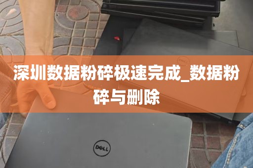 深圳数据粉碎极速完成_数据粉碎与删除