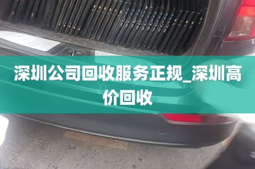 深圳公司回收服务正规_深圳高价回收