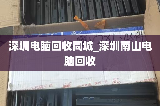 深圳电脑回收同城_深圳南山电脑回收
