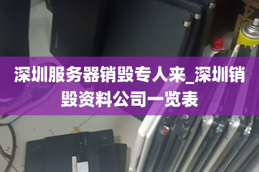深圳服务器销毁专人来_深圳销毁资料公司一览表