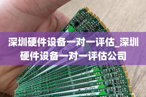 深圳硬件设备一对一评估_深圳硬件设备一对一评估公司