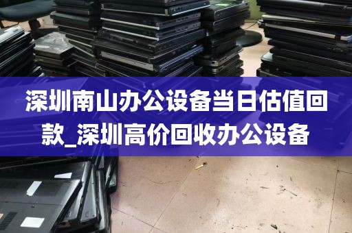 深圳南山办公设备当日估值回款_深圳高价回收办公设备