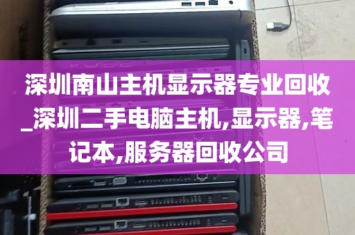 深圳南山主机显示器专业回收_深圳二手电脑主机,显示器,笔记本,服务器回收公司