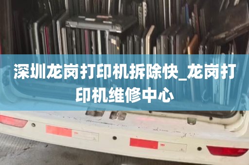 深圳龙岗打印机拆除快_龙岗打印机维修中心