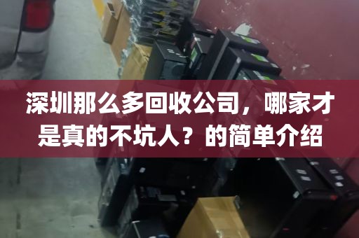 深圳那么多回收公司，哪家才是真的不坑人？的简单介绍