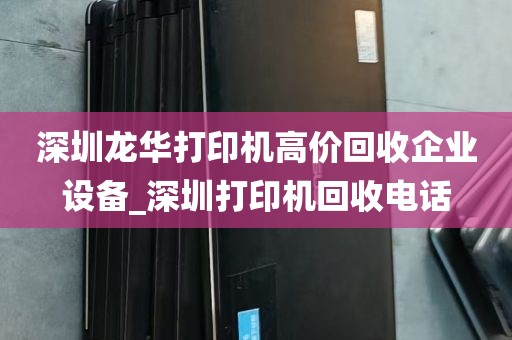 深圳龙华打印机高价回收企业设备_深圳打印机回收电话
