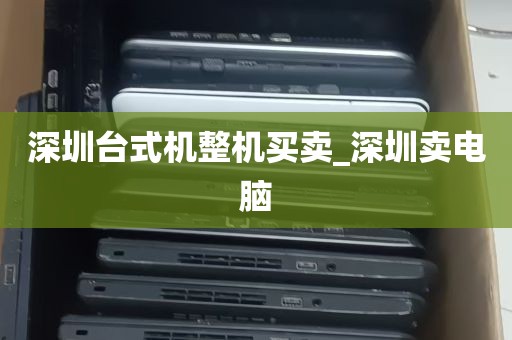 深圳台式机整机买卖_深圳卖电脑