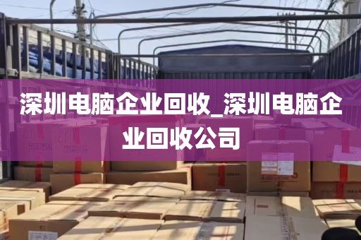 深圳电脑企业回收_深圳电脑企业回收公司