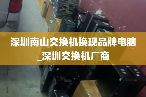 深圳南山交换机换现品牌电脑_深圳交换机厂商