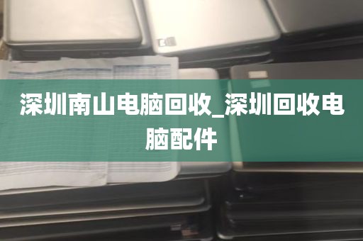 深圳南山电脑回收_深圳回收电脑配件