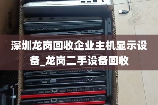 深圳龙岗回收企业主机显示设备_龙岗二手设备回收
