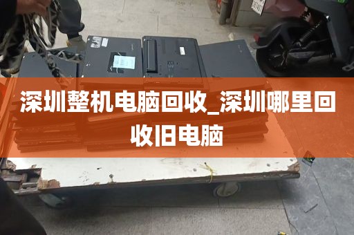 深圳整机电脑回收_深圳哪里回收旧电脑