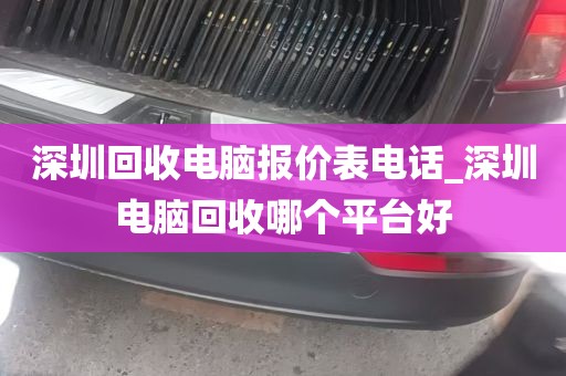 深圳回收电脑报价表电话_深圳电脑回收哪个平台好