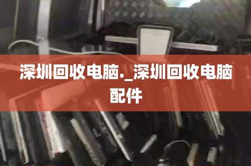 深圳回收电脑._深圳回收电脑配件