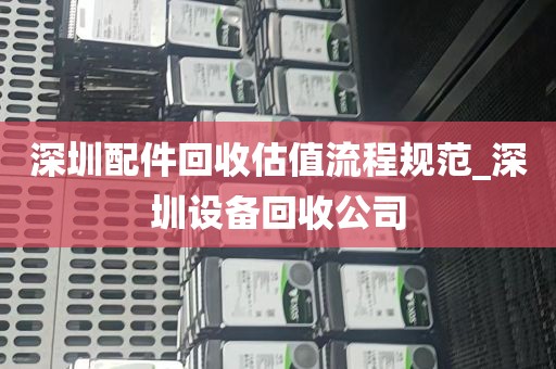 深圳配件回收估值流程规范_深圳设备回收公司