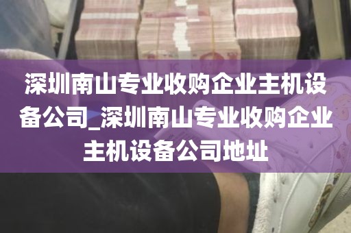 深圳南山专业收购企业主机设备公司_深圳南山专业收购企业主机设备公司地址