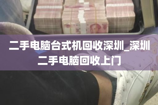 二手电脑台式机回收深圳_深圳二手电脑回收上门