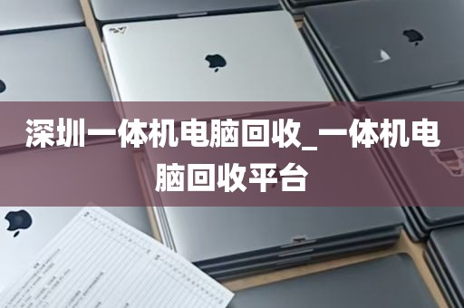 深圳一体机电脑回收_一体机电脑回收平台
