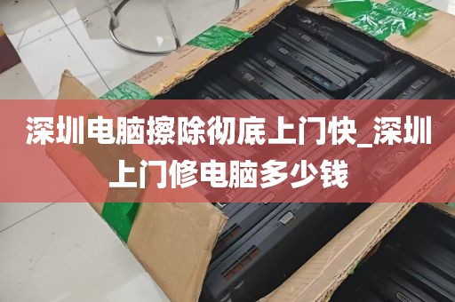 深圳电脑擦除彻底上门快_深圳上门修电脑多少钱