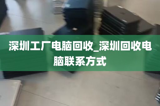 深圳工厂电脑回收_深圳回收电脑联系方式