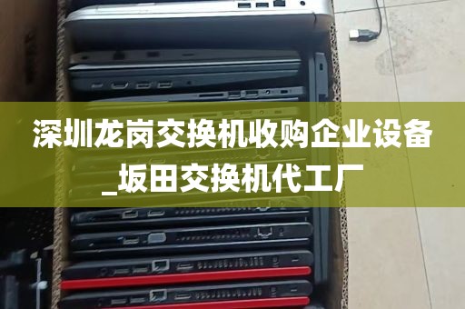 深圳龙岗交换机收购企业设备_坂田交换机代工厂