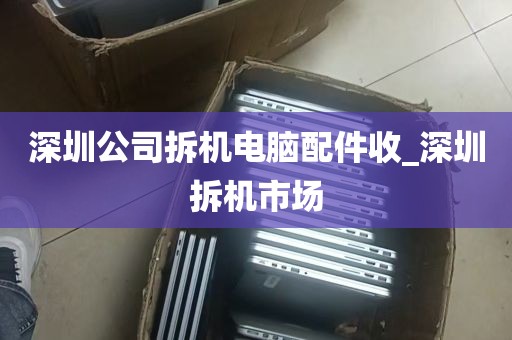 深圳公司拆机电脑配件收_深圳拆机市场