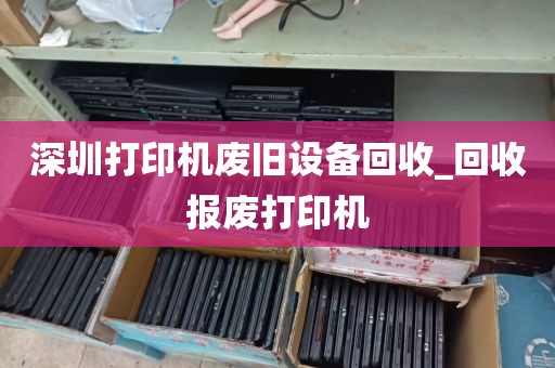 深圳打印机废旧设备回收_回收报废打印机