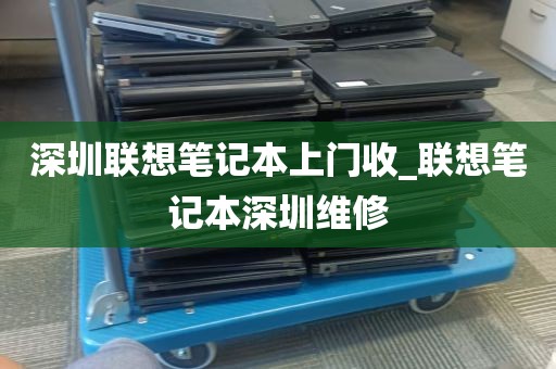 深圳联想笔记本上门收_联想笔记本深圳维修