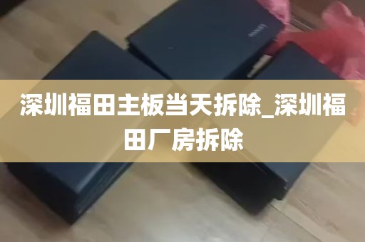 深圳福田主板当天拆除_深圳福田厂房拆除