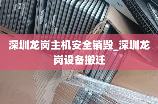深圳龙岗主机安全销毁_深圳龙岗设备搬迁