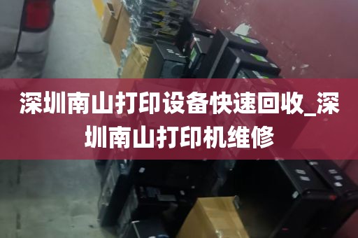 深圳南山打印设备快速回收_深圳南山打印机维修