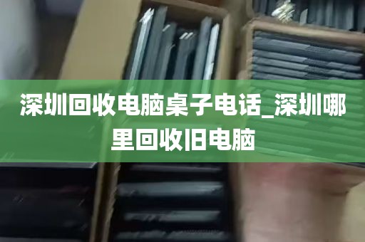 深圳回收电脑桌子电话_深圳哪里回收旧电脑