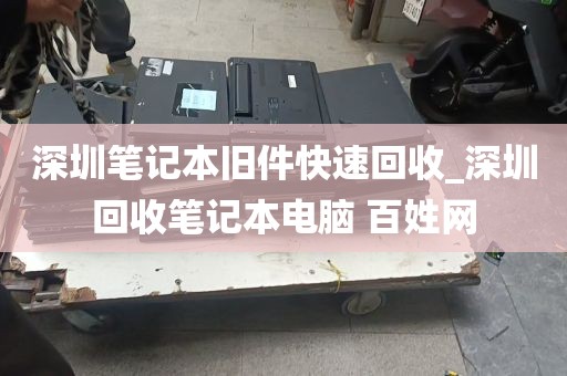 深圳笔记本旧件快速回收_深圳回收笔记本电脑 百姓网