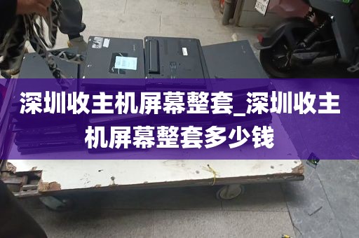深圳收主机屏幕整套_深圳收主机屏幕整套多少钱