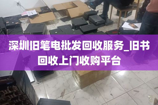 深圳旧笔电批发回收服务_旧书回收上门收购平台