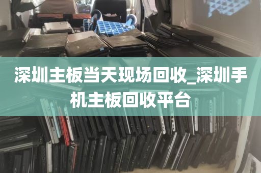 深圳主板当天现场回收_深圳手机主板回收平台