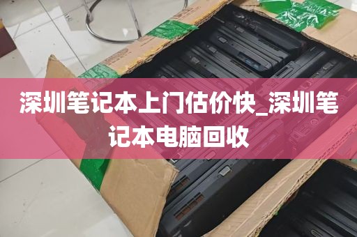 深圳笔记本上门估价快_深圳笔记本电脑回收