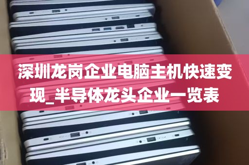 深圳龙岗企业电脑主机快速变现_半导体龙头企业一览表