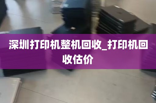 深圳打印机整机回收_打印机回收估价