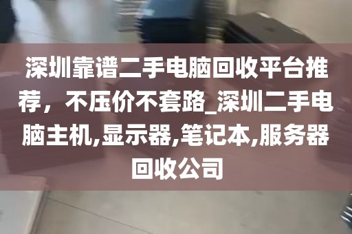 深圳靠谱二手电脑回收平台推荐，不压价不套路_深圳二手电脑主机,显示器,笔记本,服务器回收公司