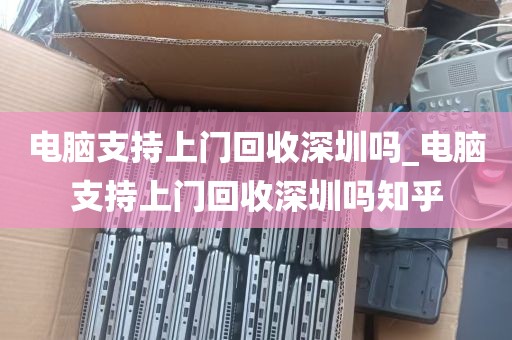 电脑支持上门回收深圳吗_电脑支持上门回收深圳吗知乎