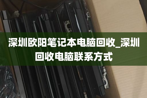深圳欧阳笔记本电脑回收_深圳回收电脑联系方式