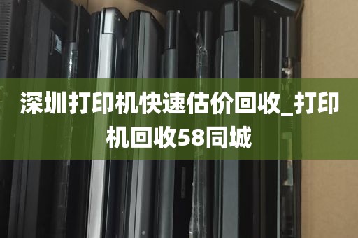 深圳打印机快速估价回收_打印机回收58同城