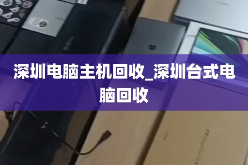 深圳电脑主机回收_深圳台式电脑回收