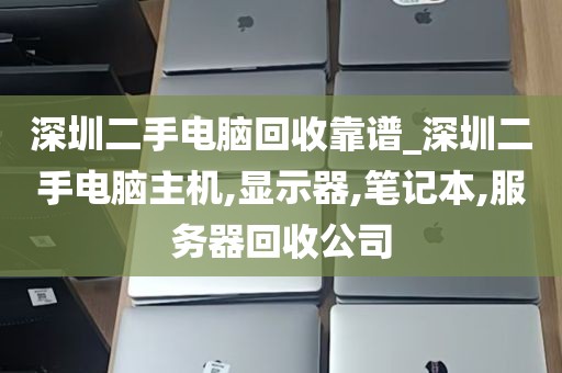 深圳二手电脑回收靠谱_深圳二手电脑主机,显示器,笔记本,服务器回收公司