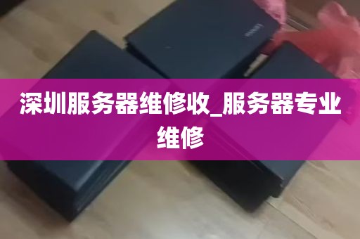 深圳服务器维修收_服务器专业维修