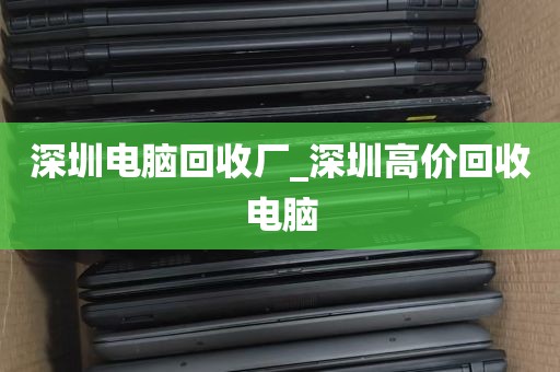 深圳电脑回收厂_深圳高价回收电脑
