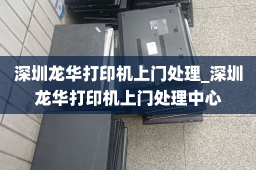 深圳龙华打印机上门处理_深圳龙华打印机上门处理中心